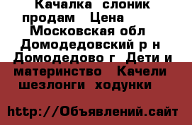 Качалка- слоник продам › Цена ­ 800 - Московская обл., Домодедовский р-н, Домодедово г. Дети и материнство » Качели, шезлонги, ходунки   